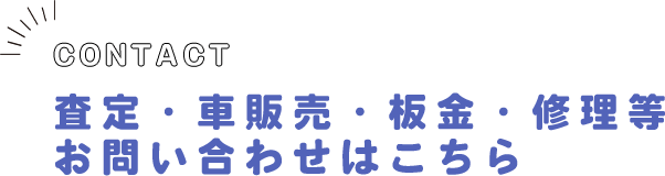 CONTACT 査定・車販売・板金・修理等 お問い合わせはこちら