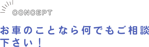 CONCEPT お車のことなら何でもご相談下さい！